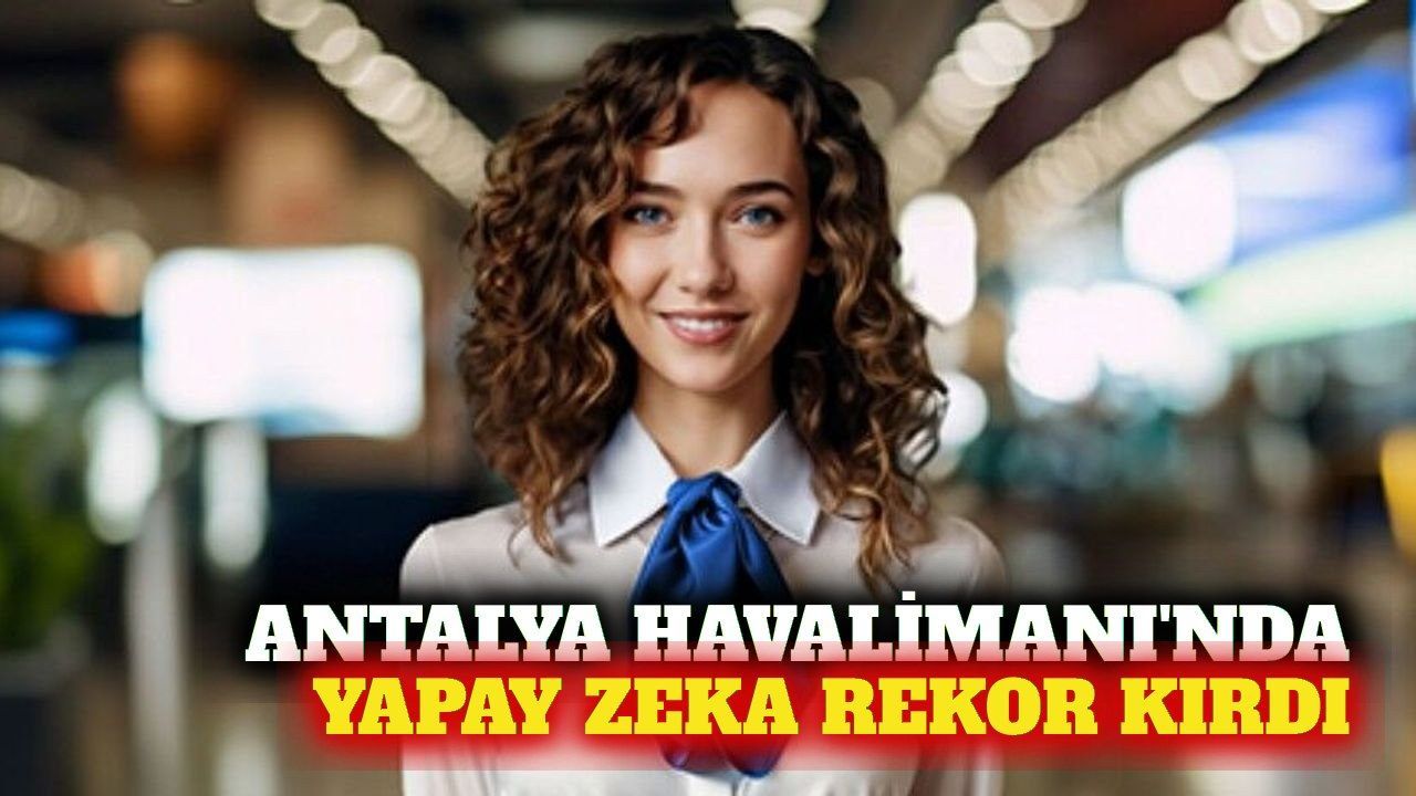 Antalya Havalimanı'nda yapay zeka 908 bin görüşme yaptı