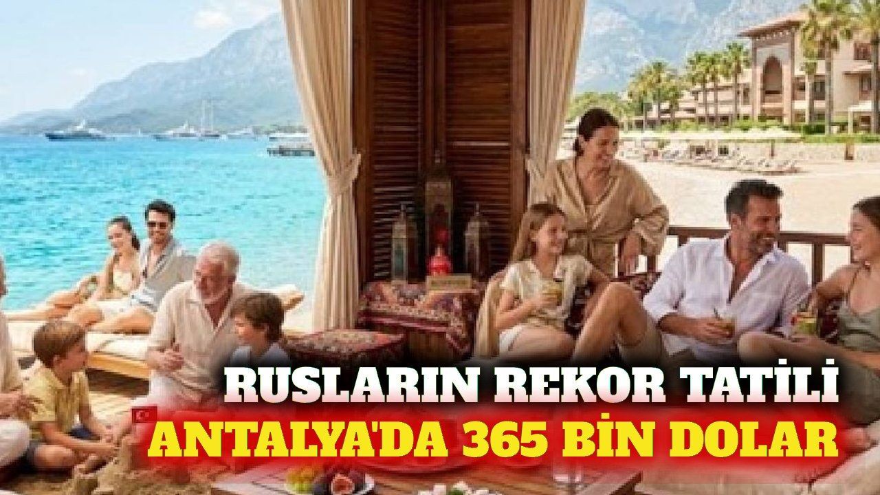 Rusların en pahalı tatili 365 bin dolarla Antalya'da oldu