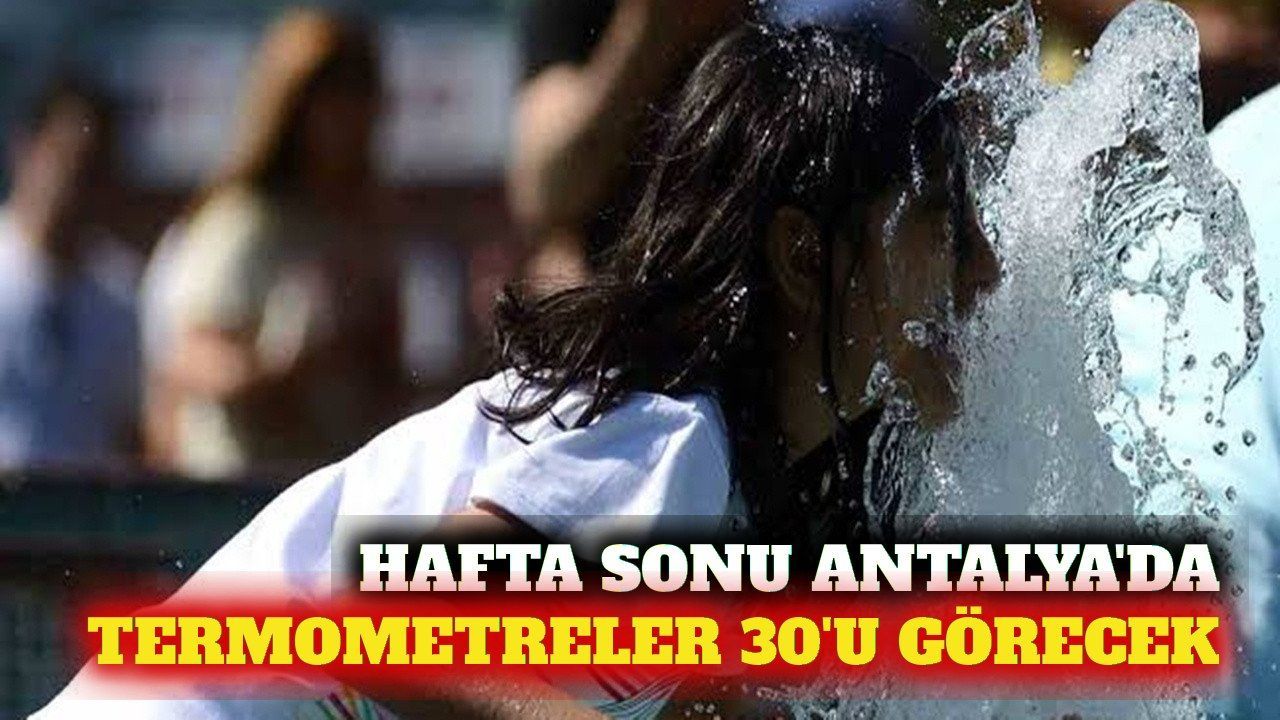 Hafta sonu pastırma sıcakları: Antalya 30 dereceyi görecek