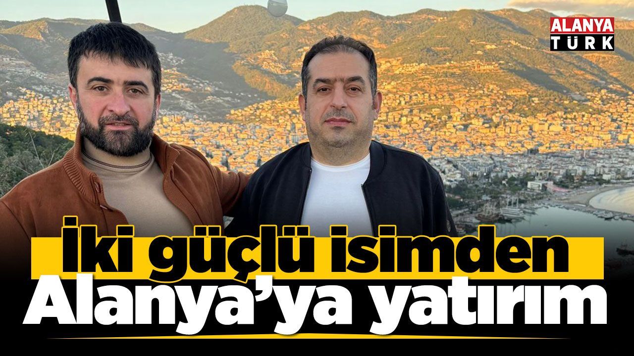 İki güçlü isimden Alanya'ya yatırım