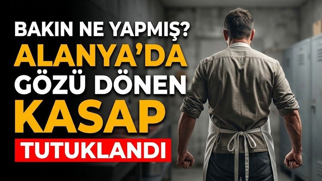 Bakın ne yapmış? Alanya’da gözü dönen kasap tutuklandı