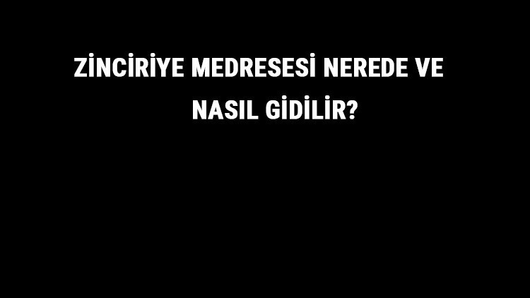 Zinciriye Medresesi Nerede Ve Nasıl Gidilir? Zinciriye Medresesi Tarihi Ve Özellikleri Hakkında Bilgi