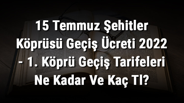 15 Temmuz Şehitler Köprüsü Geçiş Ücreti 2022 - 1. Köprü Geçiş Tarifeleri Ne Kadar Ve Kaç Tl?